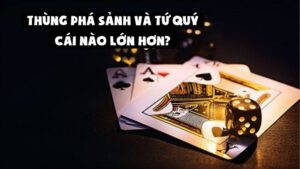 Xếp Hạng Tay Bài | Thùng Phá Sảnh Và Tứ Quý Cái Nào Lớn Hơn?